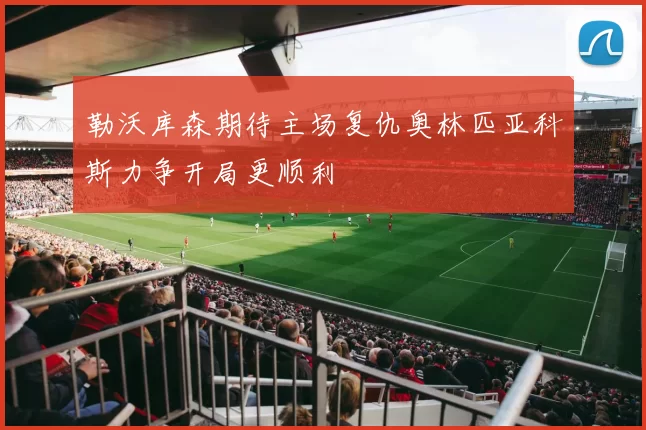 勒沃库森期待主场复仇奥林匹亚科斯力争开局更顺利