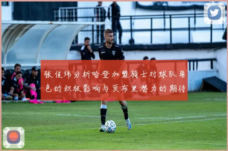 张佳玮分析哈登加盟骑士对球队角色的积极影响与莫布里潜力的期待