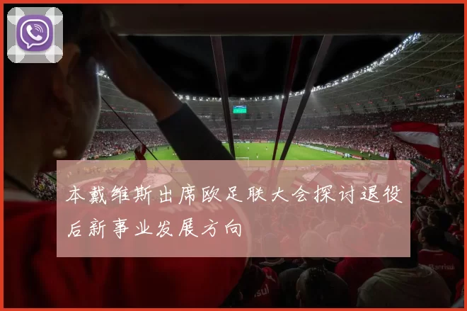 本戴维斯出席欧足联大会探讨退役后新事业发展方向