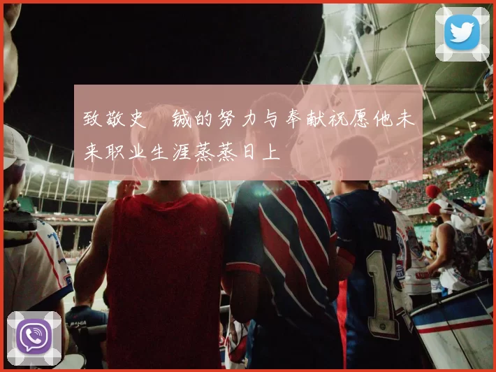 致敬史堉铖的努力与奉献祝愿他未来职业生涯蒸蒸日上