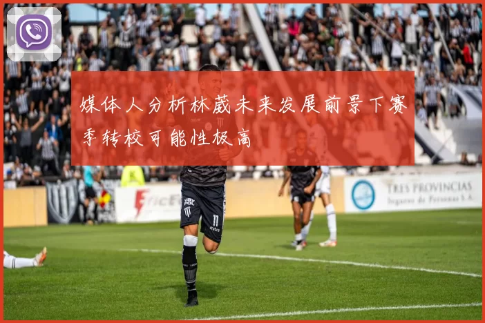 媒体人分析林葳未来发展前景下赛季转校可能性极高