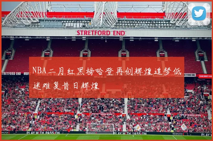 NBA二月红黑榜哈登再创辉煌追梦低迷难复昔日辉煌