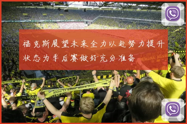 福克斯展望未来全力以赴努力提升状态为季后赛做好充分准备