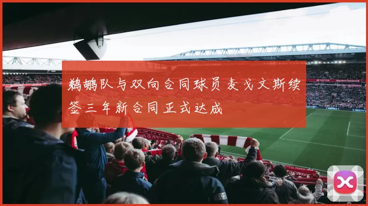 鹈鹕队与双向合同球员麦戈文斯续签三年新合同正式达成