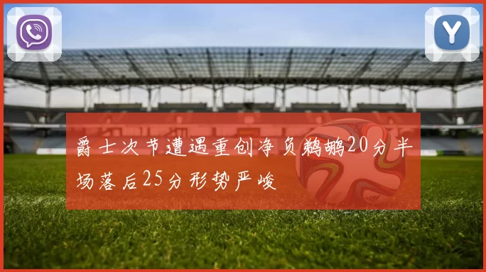 爵士次节遭遇重创净负鹈鹕20分半场落后25分形势严峻