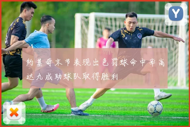 约基奇末节表现出色罚球命中率高达九成助球队取得胜利