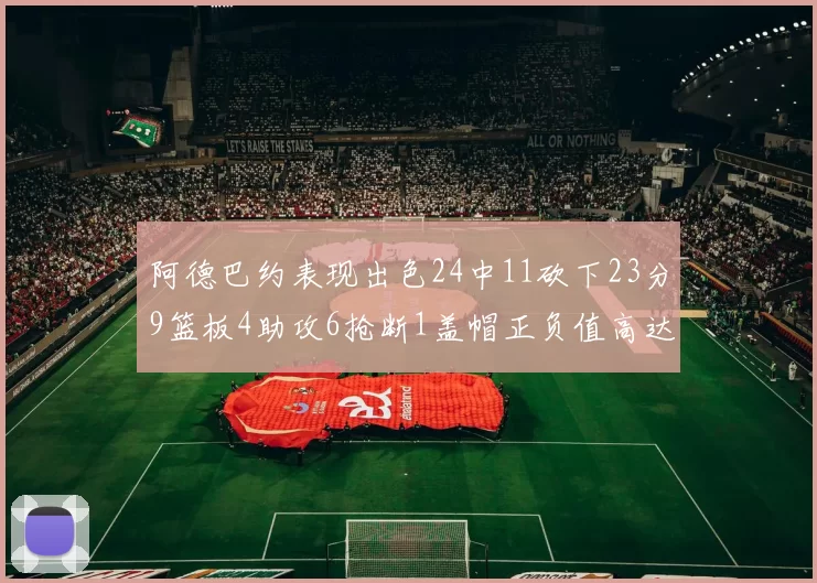 阿德巴约表现出色24中11砍下23分9篮板4助攻6抢断1盖帽正负值高达22